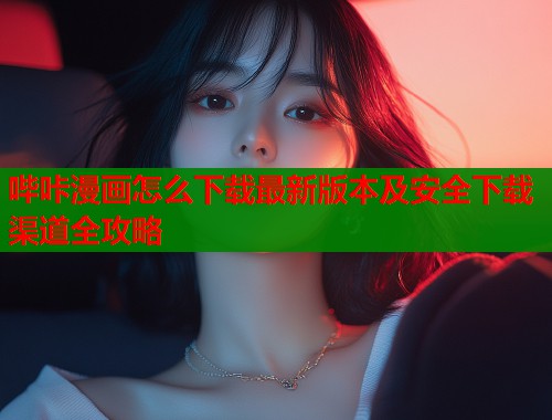 哔咔漫画怎么下载最新版本及安全下载渠道全攻略  第1张