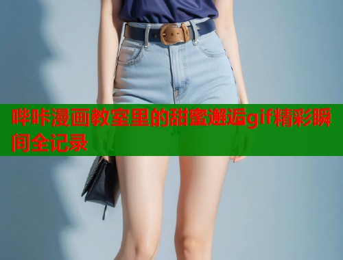 哔咔漫画教室里的甜蜜邂逅gif精彩瞬间全记录  第1张
