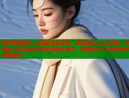 哔咔漫画星空：闪耀的漫画世界，点亮你的二次元梦想，与星星一起沉浸在无尽的漫画宇宙中，探索那令人心动的哔咔漫画星辰  第2张