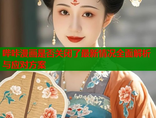 哔咔漫画是否关闭了最新情况全面解析与应对方案  第1张
