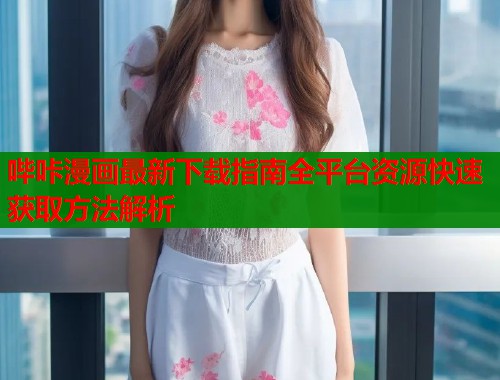 哔咔漫画最新下载指南全平台资源快速获取方法解析  第1张