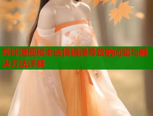哔咔漫画版本选择错误导致的问题与解决方法详解  第1张