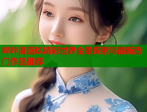 哔咔漫画玖精彩世界全景探索与最新热门作品推荐  第1张