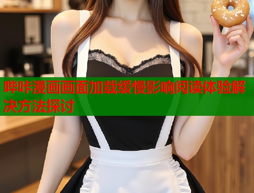 哔咔漫画画面加载缓慢影响阅读体验解决方法探讨  第1张