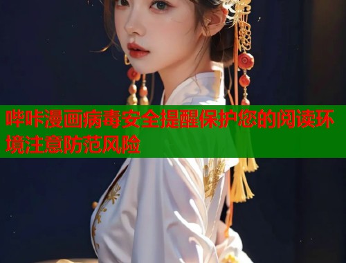 哔咔漫画病毒安全提醒保护您的阅读环境注意防范风险  第1张
