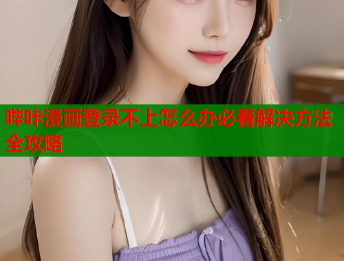 哔咔漫画登录不上怎么办必看解决方法全攻略  第1张