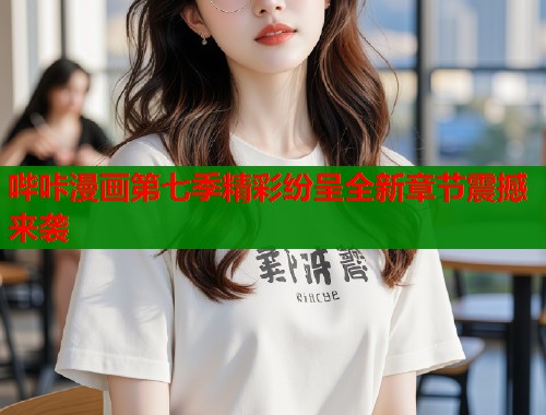 哔咔漫画第七季精彩纷呈全新章节震撼来袭  第1张