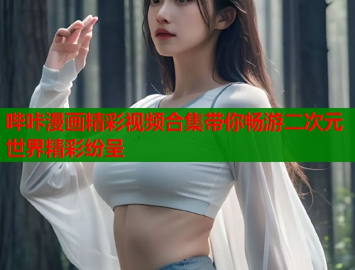 哔咔漫画精彩视频合集带你畅游二次元世界精彩纷呈  第1张