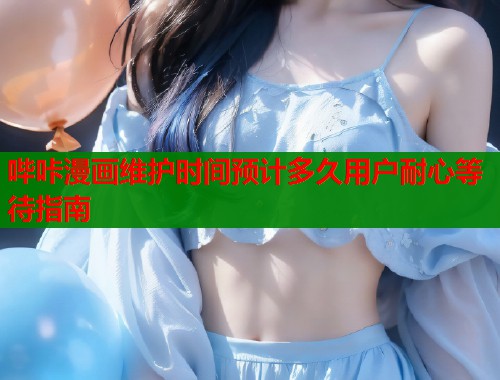 哔咔漫画维护时间预计多久用户耐心等待指南  第1张