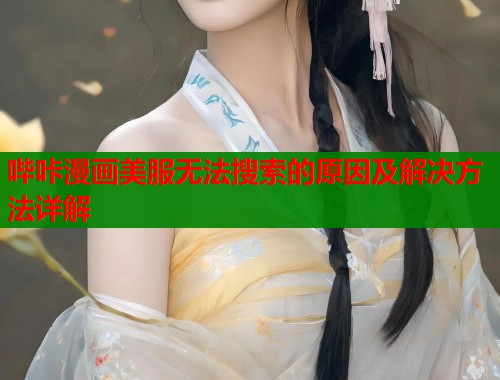 哔咔漫画美服无法搜索的原因及解决方法详解  第1张
