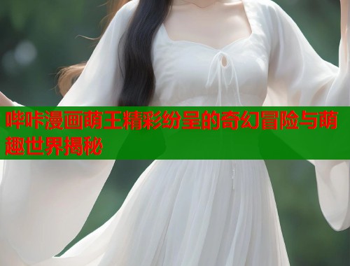 哔咔漫画萌王精彩纷呈的奇幻冒险与萌趣世界揭秘  第1张