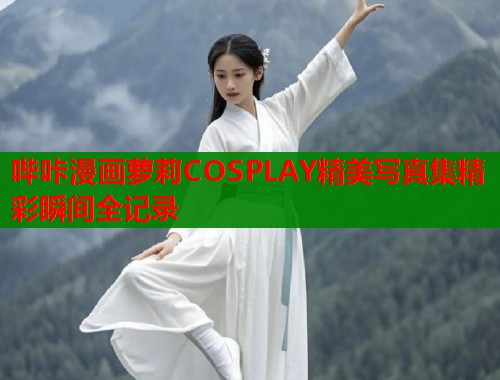 哔咔漫画萝莉COSPLAY精美写真集精彩瞬间全记录  第1张