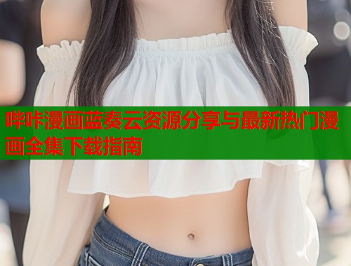 哔咔漫画蓝奏云资源分享与最新热门漫画全集下载指南  第1张