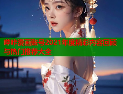 哔咔漫画账号2021年度精彩内容回顾与热门推荐大全  第1张