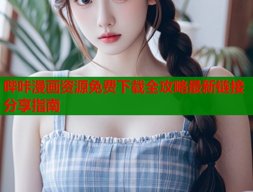 哔咔漫画资源免费下载全攻略最新链接分享指南  第1张