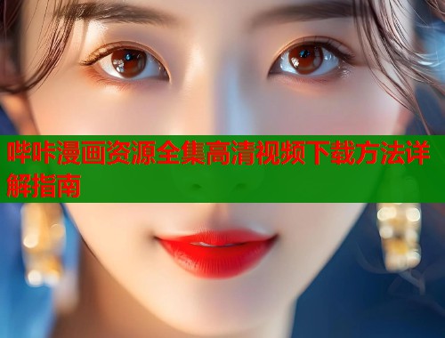 哔咔漫画资源全集高清视频下载方法详解指南  第1张