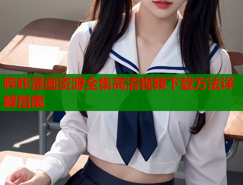 哔咔漫画资源全集高清视频下载方法详解指南  第2张
