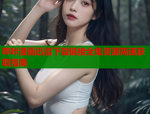 哔咔漫画迅雷下载链接全集资源高速获取指南  第2张