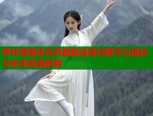 哔咔漫画还在吗最新消息详解平台现状与未来发展趋势  第1张