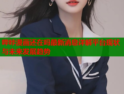 哔咔漫画还在吗最新消息详解平台现状与未来发展趋势  第2张