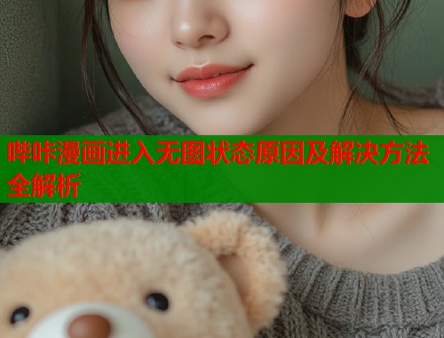 哔咔漫画进入无图状态原因及解决方法全解析  第2张