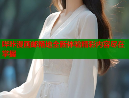 哔咔漫画邮箱地全新体验精彩内容尽在掌握  第2张
