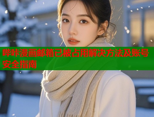 哔咔漫画邮箱已被占用解决方法及账号安全指南  第1张