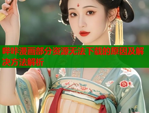 哔咔漫画部分资源无法下载的原因及解决方法解析  第1张