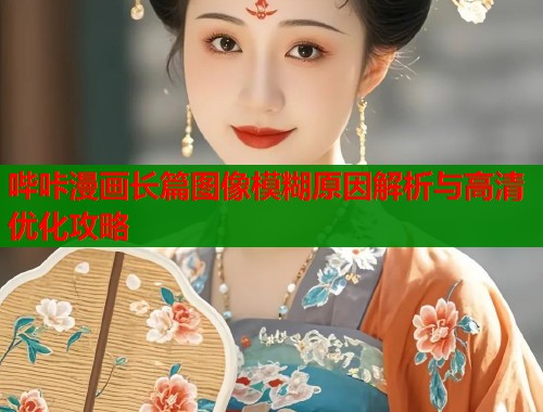 哔咔漫画长篇图像模糊原因解析与高清优化攻略  第1张