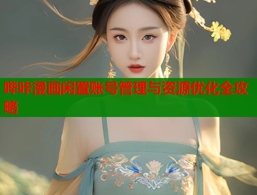 哔咔漫画闲置账号管理与资源优化全攻略  第2张