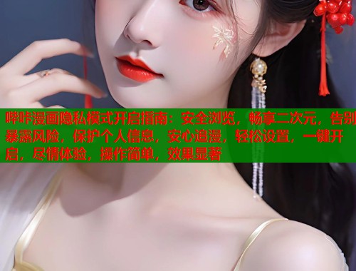 哔咔漫画隐私模式开启指南：安全浏览，畅享二次元，告别暴露风险，保护个人信息，安心追漫，轻松设置，一键开启，尽情体验，操作简单，效果显著  第1张