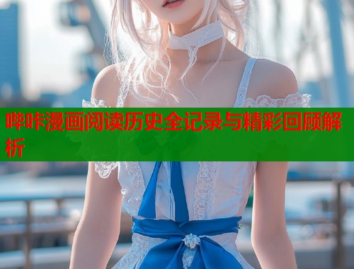 哔咔漫画阅读历史全记录与精彩回顾解析  第1张