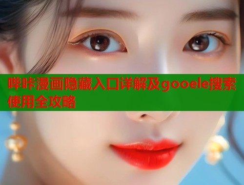 哔咔漫画隐藏入口详解及gooele搜索使用全攻略  第1张