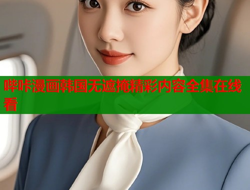 哔咔漫画韩国无遮掩精彩内容全集在线看  第2张