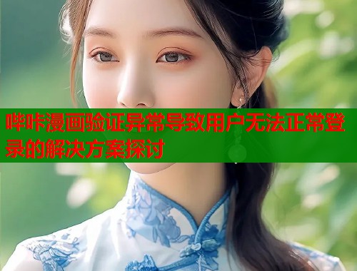 哔咔漫画验证异常导致用户无法正常登录的解决方案探讨  第1张