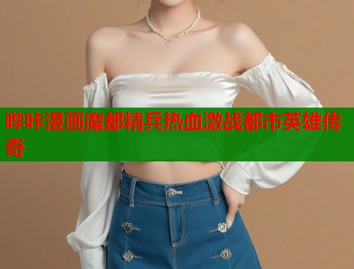 哔咔漫画魔都精兵热血激战都市英雄传奇  第1张