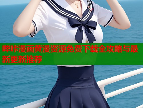 哔咔漫画黄漫资源免费下载全攻略与最新更新推荐  第2张