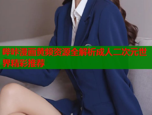 哔咔漫画黄频资源全解析成人二次元世界精彩推荐  第1张