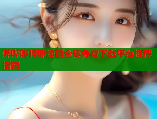 哔哔咔哔咔漫画全集免费下载平台推荐指南  第1张