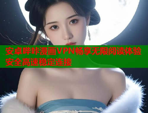安卓哔咔漫画VPN畅享无限阅读体验安全高速稳定连接  第1张