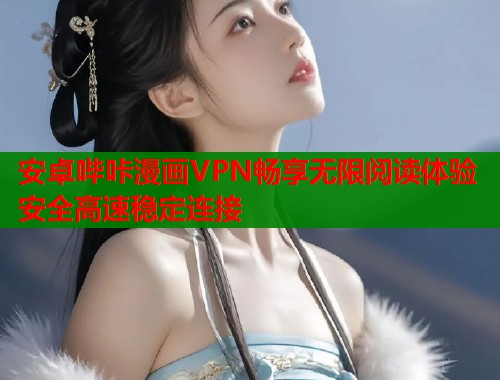安卓哔咔漫画VPN畅享无限阅读体验安全高速稳定连接  第2张