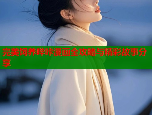 完美饲养哔咔漫画全攻略与精彩故事分享  第2张