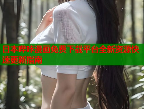 日本哔咔漫画免费下载平台全新资源快速更新指南  第2张