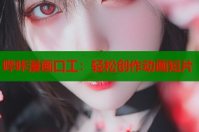 哔咔漫画口工：轻松创作动画短片