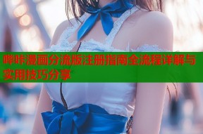 哔咔漫画分流版注册指南全流程详解与实用技巧分享