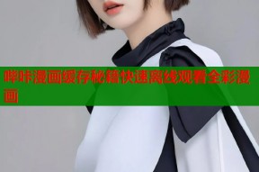 哔咔漫画缓存秘籍快速离线观看全彩漫画