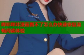哔咔哔咔漫画看不了怎么办快速恢复流畅阅读体验