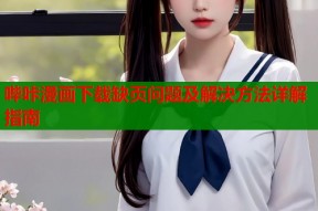 哔咔漫画下载缺页问题及解决方法详解指南