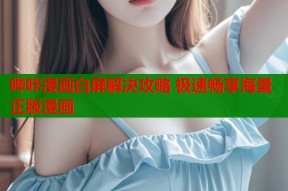 哔咔漫画白屏解决攻略 极速畅享海量正版漫画