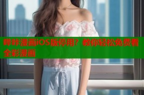 哔咔漫画iOS版停用？教你轻松免费看全彩漫画